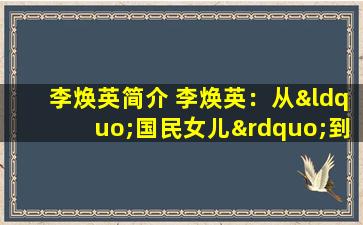 李焕英简介 李焕英：从“国民女儿”到“铁娘子”，她的成功之道